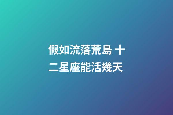 假如流落荒島 十二星座能活幾天-第1張-星座運勢-玄機派